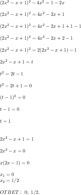 (2x^2-x+1)^2-4x^2=1-2x \\ \\ (2x^2-x+1)^2=4x^2-2x+1 \\ \\ (2x^2-x+1)^2=4x^2-2x+1+1-1 \\ \\ (2x^2-x+1)^2=4x^2-2x+2-1 \\ \\ (2x^2-x+1)^2=2(2x^2-x+1)-1 \\ \\ 2x^2-x+1=t \\ \\ t^2=2t-1 \\ \\ t^2-2t+1=0 \\ \\ (t-1)^2=0 \\ \\ t -1=0 \\ \\ t=1 \\ \\ \\ 2x^2-x+1=1 \\ \\ 2x^2-x=0 \\ \\ x(2x-1)=0 \\ \\ x_1=0\\ x_2=1/2 \\ \\ OTBET: \ 0; \ 1/2.