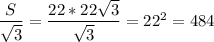 \dfrac{S}{ \sqrt{3} }= \dfrac{22*22 \sqrt{3} }{ \sqrt{3} }=22^2= 484