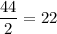 \dfrac{44}{2}=22