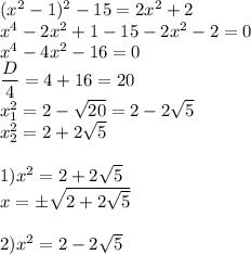 (x^2-1)^2-15=2x^2+2 \\ x^4-2x^2+1-15-2x^2-2=0 \\ x^4-4x^2-16=0 \\ \dfrac{D}{4}=4+16=20 \\ x^2_1=2- \sqrt{20}=2-2 \sqrt{5} \\ x^2_2=2+2 \sqrt{5} \\ \\ 1)x^2=2+2 \sqrt{5} \\ x=б\sqrt{2+2 \sqrt{5} } \\ \\ 2) x^2=2-2 \sqrt{5}