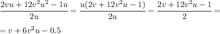 \cfrac{2vu+12v^2u^2-1u}{2u}= \cfrac{u(2v+12v^2u-1)}{2u}=\cfrac{2v+12v^2u-1}{2}= \\ \\= v+6v^2u-0.5