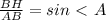 \frac{BH}{AB} =sin\ \textless \ A