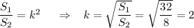 \dfrac{S_1}{S_2} =k^2\,\,\,\,\,\,\,\, \Rightarrow \,\,\,\,\, k= \sqrt{ \dfrac{S_1}{S_2} } = \sqrt{ \dfrac{32}{8} } =2