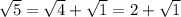 \sqrt{5} = \sqrt{4} + \sqrt{1} = 2+\sqrt{1}