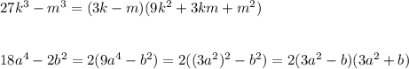 27k^3-m^3= (3k-m)(9k^2+3km+m^2) \\ \\ \\ 18a^4-2b^2=2(9a^4-b^2)=2((3a^2)^2-b^2)=2(3a^2-b)(3a^2+b)