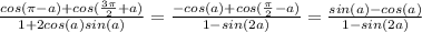 \frac{cos(\pi- a) + cos(\frac{3\pi} {2} +a)}{1+2cos(a)sin(a)} = \frac{-cos(a)+cos( \frac{ \pi }{2}-a)}{1-sin(2a)} = \frac{sin(a)-cos(a)}{1-sin(2a)}