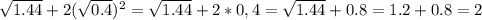 \sqrt{1.44}+2 (\sqrt{0.4}) ^{2}= \sqrt{1.44}+2*0,4= \sqrt{1.44}+0.8=1.2+0.8=2