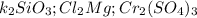 k_{2} SiO_{3} ; Cl_{2} Mg ; Cr_{2} (SO_{4})_{3}