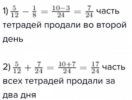 Впервый день в магазине продали 5/12 тетрадей во второй на 1/8 меньше какую часть всех тетрадей прод