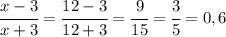 \cfrac{x-3}{x+3}=\cfrac{12-3}{12+3}=\cfrac{9}{15}=\cfrac{3}{5}=0,6