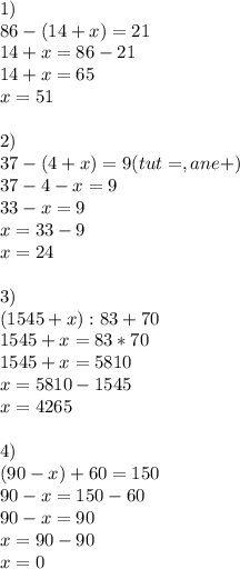 1)\\86-(14+x)=21\\&#10;14+x= 86-21\\&#10;14+x= 65\\&#10;x= 51&#10;\\\\&#10;2)\\&#10;37- (4+x)=9(tut =,a ne +)\\&#10;37-4-x=9\\&#10;33-x=9\\&#10;x=33-9\\&#10;x=24&#10;\\\\&#10;3)\\&#10;(1545+x):83+70\\&#10;1545+x=83*70\\&#10;1545+x=5810\\&#10;x=5810-1545\\&#10;x=4265\\\\&#10;4)\\&#10;(90-x)+60=150\\&#10;90-x=150-60\\&#10;90-x=90\\&#10;x=90-90\\&#10;x=0&#10;&#10;