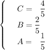 \begin{cases}&#10; & \text{ } C= \,\,\,\,\dfrac{4}{5} \\ &#10; & \text{ } B= \dfrac{2}{5} \\ &#10; & \text{ } A=\,\,\,\,\dfrac{1}{5} &#10;\end{cases}