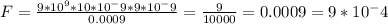 F= \frac{9*10^9*10*10^-9*9*10^-9}{0.0009} = \frac{9}{10000}=0.0009= 9*10^-4