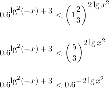 \displaystyle 0.6^\big{\lg^2(-x)+3}\ \textless \ \bigg(1 \frac{2}{3}\bigg)^\big{2\lg x^2} \\ \\ \\ 0.6^\big{\lg^2(-x)+3}\ \textless \ \bigg( \frac{5}{3} \bigg)^\big{2\lg x^2}\\ \\ \\ 0.6^\big{\lg^2(-x)+3}\ \textless \ 0.6^\big{-2\lg x^2}