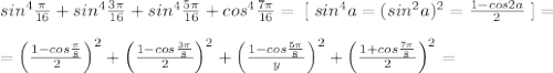 sin^4 \frac{\pi }{16}+sin^4\frac{3\pi }{16}+sin^4\frac{5\pi }{16} +cos^4 \frac{7\pi }{16} =\; [\; sin^4a=(sin^2a)^2= \frac{1-cos2a}{2} \; ]=\\\\=\Big (\frac{1-cos\frac{\pi}{8}}{2} \Big )^2+\Big ( \frac{1-cos\frac{3\pi}{8}}{2} \Big )^2+\Big ( \frac{1-cos\frac{5\pi }{8}}{y} \Big )^2+\Big ( \frac{1+cos\frac{7\pi}{8}}{2}\Big )^2=