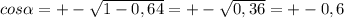 cos \alpha = +-\sqrt{1-0,64} =+- \sqrt{0,36} =+-0,6