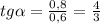 tg \alpha = \frac{0,8}{0,6} = \frac{4}{3}