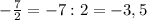 - \frac{7}{2} = -7: 2 = -3,5