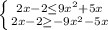 \left \{ {{ 2x-2 \leq {9x^2+5x}} \atop { 2x-2 \geq - {9x^2-5x}} \right.