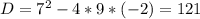 D=7^2-4*9*(-2)=121