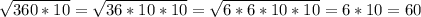 \sqrt{360*10} = \sqrt{36*10*10} = \sqrt{6*6*10*10} = 6*10 = 60