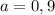 a = 0,9