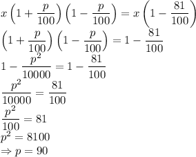 x\left(1+ \dfrac{p}{100} \right)\left(1- \dfrac{p}{100} \right)=x\left(1- \dfrac{81}{100} \right)&#10;\\\&#10;\left(1+ \dfrac{p}{100} \right)\left(1- \dfrac{p}{100} \right)=1- \dfrac{81}{100} &#10;\\\&#10;1- \dfrac{p^2}{10000} =1- \dfrac{81}{100}&#10;\\\&#10; \dfrac{p^2}{10000} = \dfrac{81}{100}&#10;\\\&#10; \dfrac{p^2}{100} = 81&#10;\\\&#10;p^2=8100&#10;\\\&#10;\Rightarrow p=90