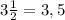 3 \frac{1}{2}=3,5