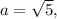 a= \sqrt{5},