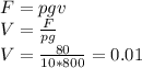 F= pgv \\ V= \frac{F}{pg} \\ V= \frac{80}{10*800} =0.01