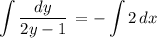 \displaystyle \int\limits { \frac{dy}{2y-1} } \,=- \int\limits {2} \, dx \\ \\