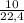 \frac{10}{22,4}