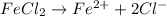 FeCl_2\rightarrow Fe^{2+}+2Cl^-