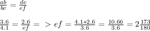 \frac{ab}{bc}= \frac{de}{ef} \\ \\ \frac{3.6}{4.1}= \frac{2.6}{ef}=\ \textgreater \ ef= \frac{4.1*2.6}{3.6} = \frac{10.66}{3.6} =2 \frac{173}{180}