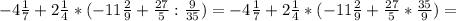 -4\frac{1}{7} +2\frac{1}{4} *(-11 \frac{2}{9} + \frac{27}{5} : \frac{9}{35} )=-4\frac{1}{7} +2\frac{1}{4} *(-11 \frac{2}{9} + \frac{27}{5}* \frac{35}{9} )=