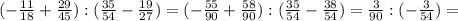 (- \frac{11}{18} + \frac{29}{45} ):( \frac{35}{54} - \frac{19}{27})=(- \frac{55}{90} + \frac{58}{90} ):( \frac{35}{54} - \frac{38}{54})= \frac{3}{90} :(- \frac{3}{54})} =