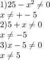 1) 25-x^{2} \neq 0\\x \neq +-5\\2) 5+x\neq 0\\x\neq -5\\3) x-5\neq 0\\x\neq 5