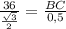 \frac{36}{ \frac{ \sqrt{3} }{2}} = \frac{BC}{0,5}