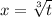 x= \sqrt[3]{t}