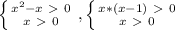 \left \{ {{ x^{2} -x\ \textgreater \ 0} \atop {x\ \textgreater \ 0}} \right. , \left \{ {{x*(x-1)\ \textgreater \ 0} \atop {x\ \textgreater \ 0}} \right.