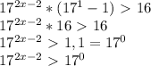 17^{2x-2} *( 17^{1}-1 )\ \textgreater \ 16&#10;&#10; 17^{2x-2} *16\ \textgreater \ 16&#10;&#10; 17^{2x-2} \ \textgreater \ 1, 1= 17^{0} &#10;&#10;&#10; 17^{2x-2}\ \textgreater \ 17^{0}