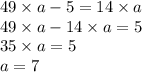 49 \times a - 5 = 14 \times a \\ 49 \times a - 14 \times a = 5 \\ 35 \times a = 5 \\ a = 7