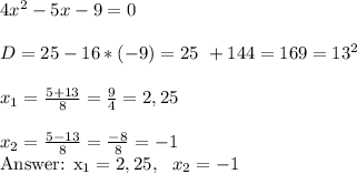 4x^2-5x-9=0 \\ \\&#10;D = 25 - 16 * (-9) = 25 \ + 144 = 169 = 13^2 \\ \\&#10;x_{1} = \frac{5 + 13} {8} = \frac{9}{4} = 2,25 \\ \\&#10;x_{2} = \frac{5 - 13}{8} = \frac{-8}{8} = -1&#10;&#10;\\ \\ \\ &#10;&#10;Answer: x_{1} = 2,25, \ \ x_{2} = -1