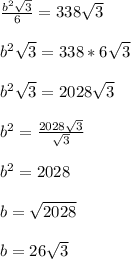 \frac{b^2 \sqrt{3} }{6} = 338 \sqrt{3} \\ \\&#10;b^2 \sqrt{3} = 338 * 6 \sqrt{3} \\ \\&#10;b^2 \sqrt{3} = 2028 \sqrt{3} \\ \\&#10;b^2 = \frac{2028 \sqrt{3}}{\sqrt{3}} \\ \\&#10;b^2 = 2028 \\ \ \\ &#10;b = \sqrt{2028} \\ \\ &#10;b = 26 \sqrt{3}&#10;