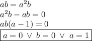 ab=a^2b\\&#10;a^2b-ab=0\\&#10;ab(a-1)=0\\&#10;\boxed{a=0\;\lor\;b=0\;\lor\;a=1}