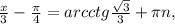 \frac{x}{3} - \frac{ \pi }{4} = arcctg\frac{ \sqrt{3} }{3} + \pi n,