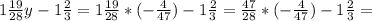 1 \frac{19}{28}y-1 \frac{2}{3} =1 \frac{19}{28}*(- \frac{4}{47}) -1 \frac{2}{3} = \frac{47}{28}*(- \frac{4}{47})-1 \frac{2}{3} =