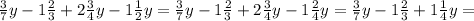 \frac{3}{7} y - 1 \frac{2}{3} + 2 \frac{3}{4}y - 1 \frac{1}{2}y= \frac{3}{7} y - 1 \frac{2}{3} + 2 \frac{3}{4}y - 1 \frac{2}{4}y= \frac{3}{7} y - 1 \frac{2}{3} + 1 \frac{1}{4} y=