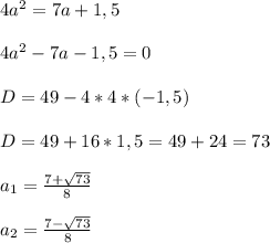 4a^2 = 7a+1,5 \\ \\&#10;4a^2 - 7a - 1,5 = 0&#10;\\ \\&#10;D = 49 - 4 * 4 * (-1,5) \\ \\&#10;D = 49 + 16 * 1,5 = 49 + 24 = 73 \\ \\&#10;a_{1} = \frac{7 + \sqrt{73} }{8} \\ \\&#10;a_{2} = \frac{7 - \sqrt{73} }{8}