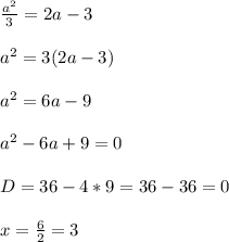 \frac{a^2}{3} = 2a-3 \\ \\&#10;a^2 = 3(2a-3) \\ \\&#10;a^2 = 6a - 9 \\ \\&#10;a^2 - 6a + 9 = 0&#10;\\ \\&#10;D = 36 - 4 * 9 = 36 - 36 = 0&#10;\\ \\&#10;x = \frac{6}{2} = 3